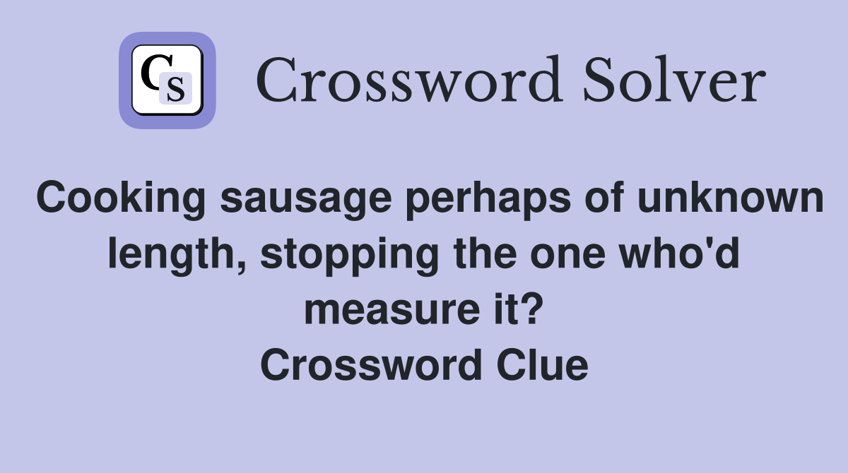 Cooking sausage perhaps of unknown length, stopping the one who'd measure it? Crossword Clue