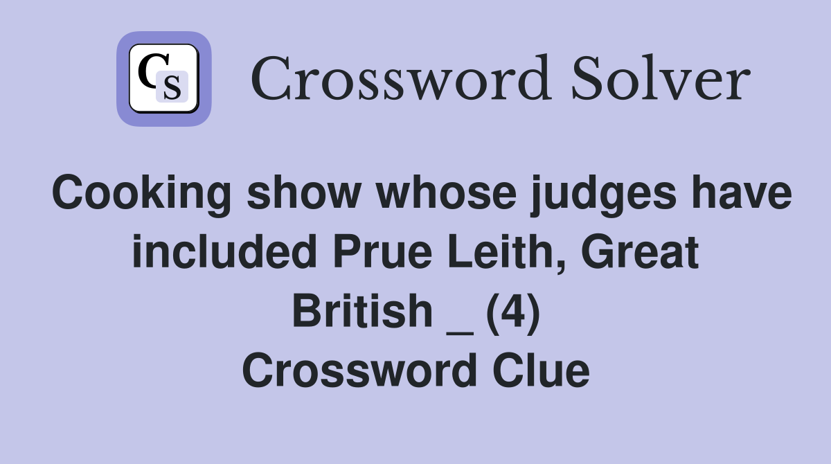 Cooking show whose judges have included Prue Leith, Great British _ (4) Crossword Clue