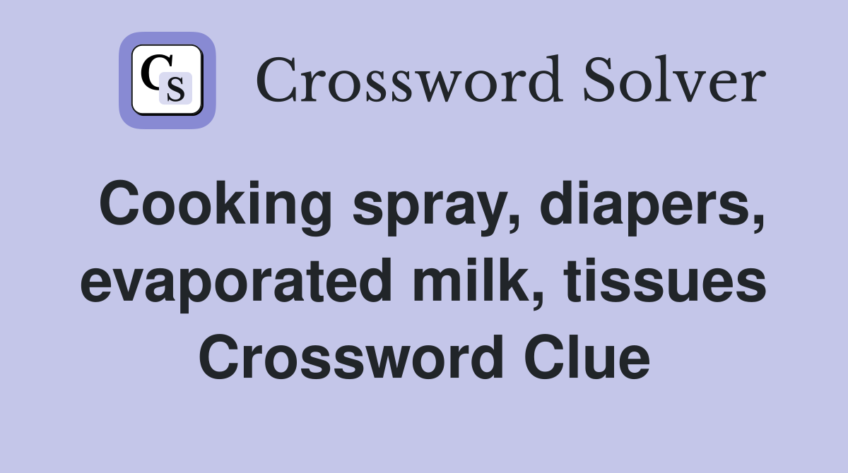 Cooking spray, diapers, evaporated milk, tissues Crossword Clue