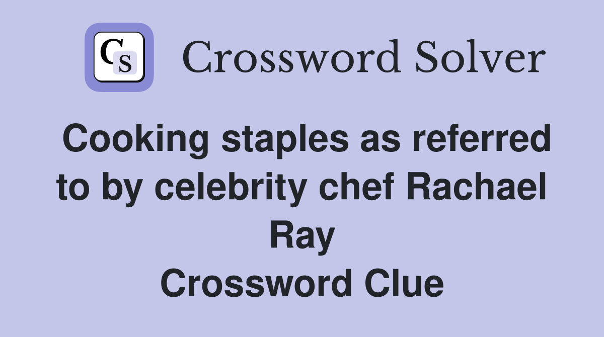 Cooking staples as referred to by celebrity chef Rachael Ray Crossword Clue