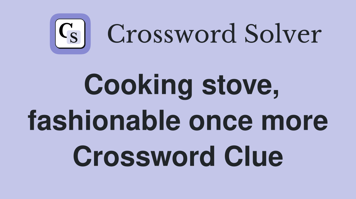 Cooking stove, fashionable once more Crossword Clue