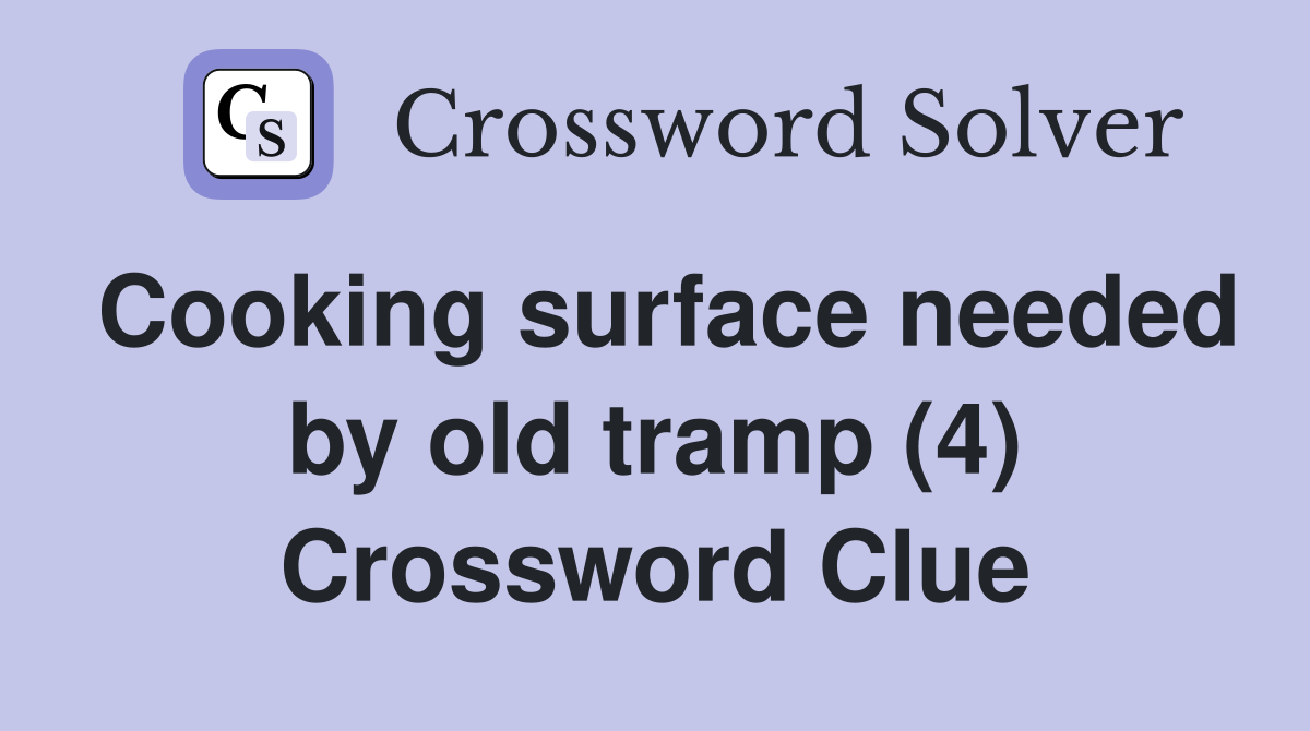 Cooking surface needed by old tramp (4) Crossword Clue