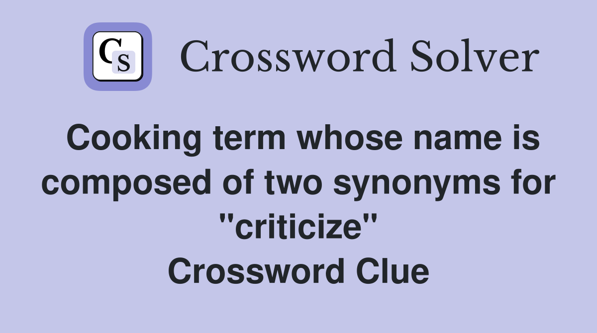 Cooking term whose name is composed of two synonyms for "criticize" Crossword Clue