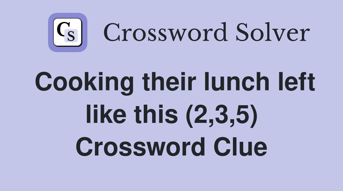 Cooking their lunch left like this (2,3,5) Crossword Clue