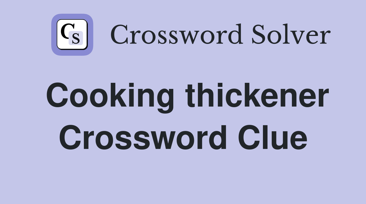 Cooking thickener Crossword Clue