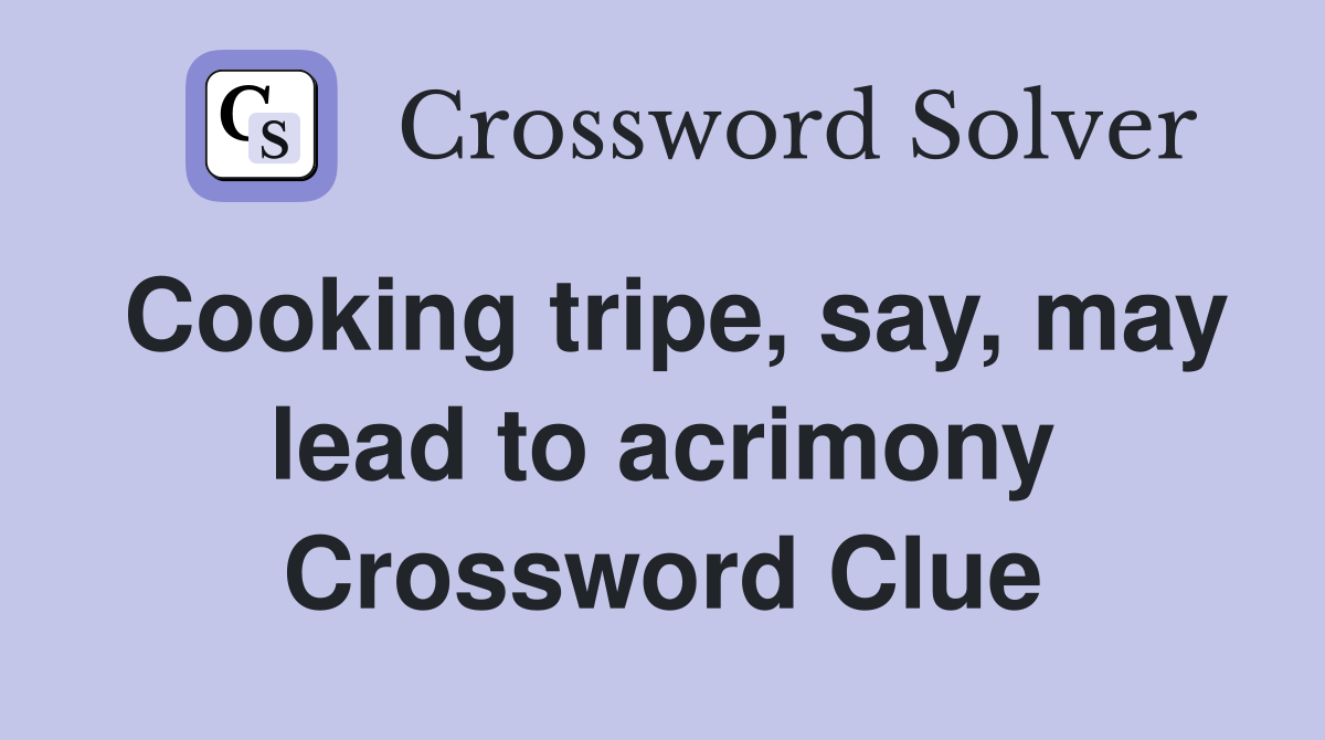 Cooking tripe, say, may lead to acrimony Crossword Clue