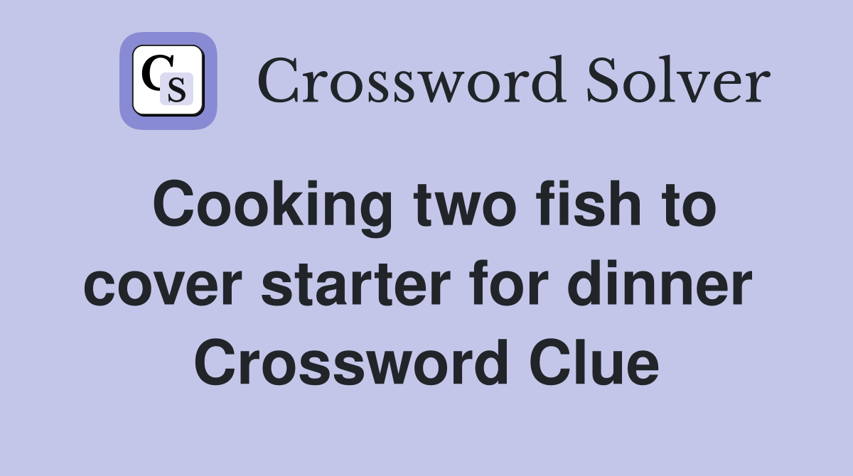 Cooking two fish to cover starter for dinner  Crossword Clue