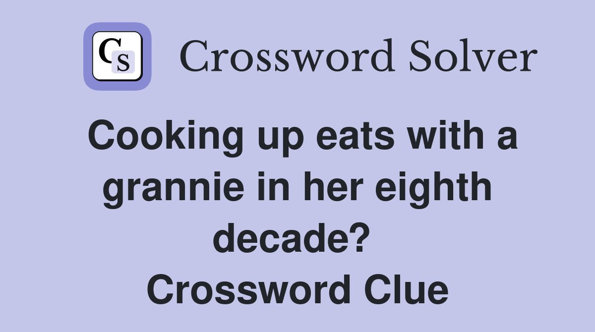 Cooking up eats with a grannie in her eighth decade?  Crossword Clue