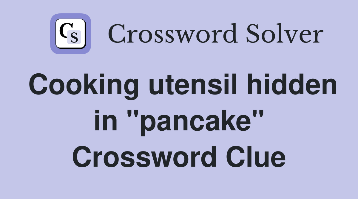 Cooking utensil hidden in "pancake" Crossword Clue