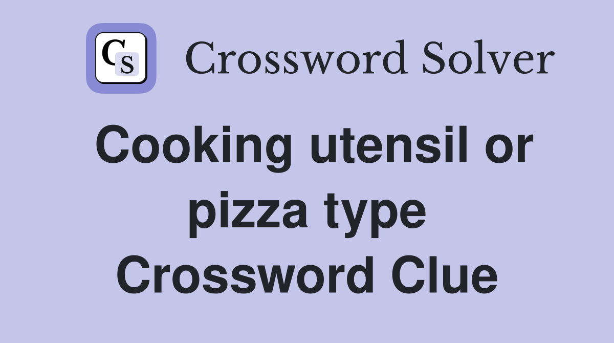 Cooking utensil or pizza type Crossword Clue