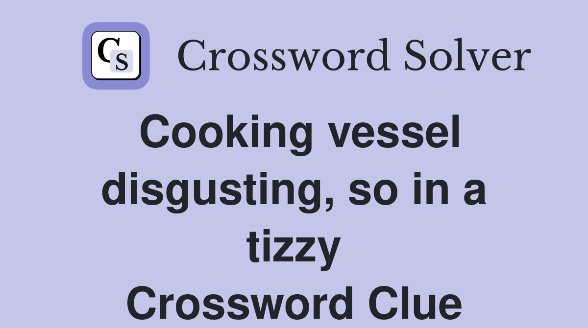 Cooking vessel disgusting, so in a tizzy Crossword Clue