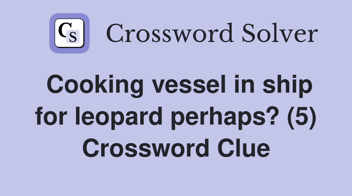 Cooking vessel in ship for leopard perhaps? (5) Crossword Clue