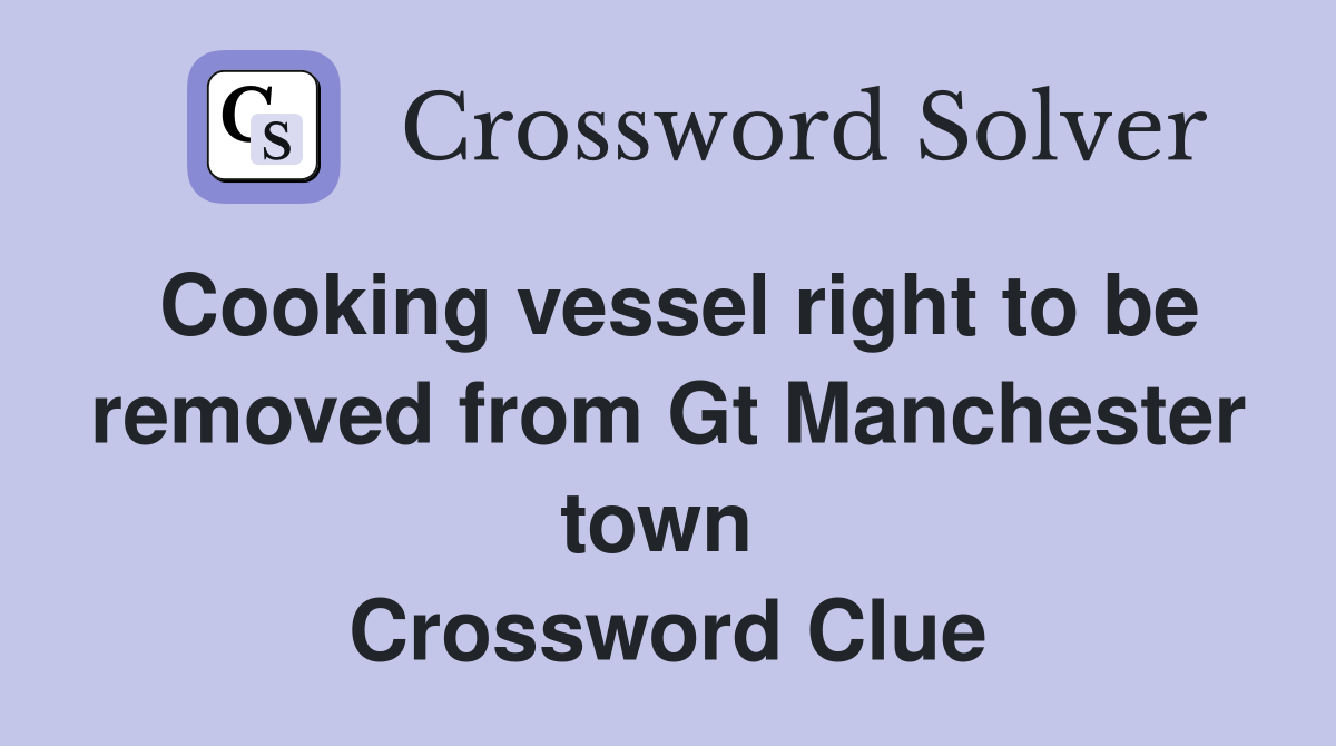 Cooking vessel right to be removed from Gt Manchester town  Crossword Clue