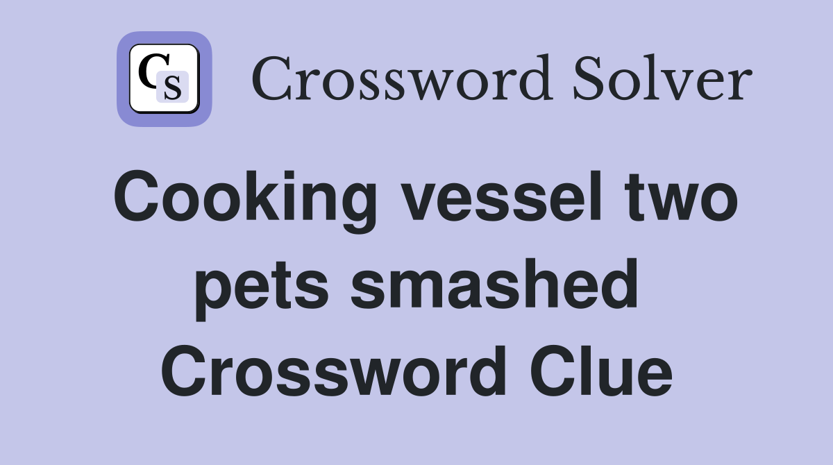 Cooking vessel two pets smashed Crossword Clue