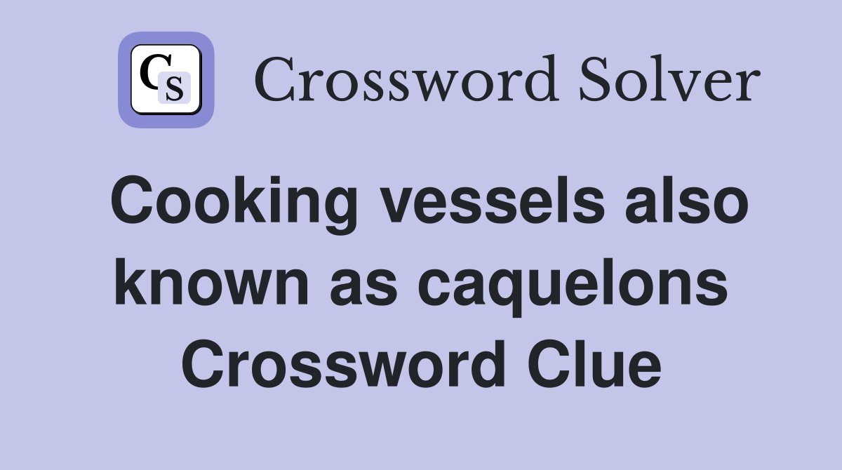 Cooking vessels also known as caquelons Crossword Clue