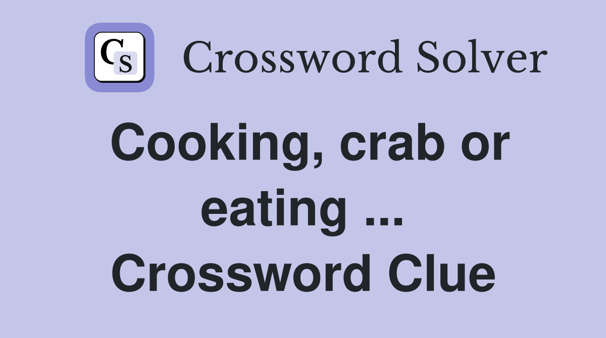 Cooking, crab or eating ... Crossword Clue