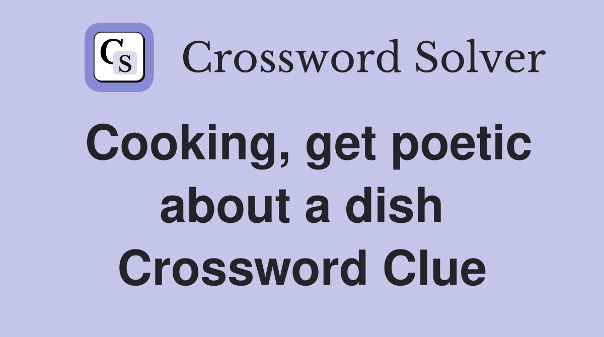 Cooking, get poetic about a dish Crossword Clue