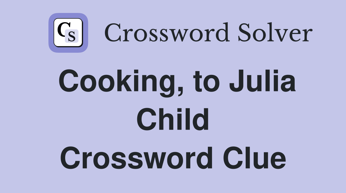 Cooking, to Julia Child Crossword Clue