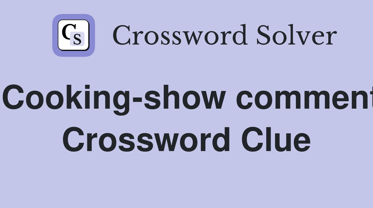 Cooking-show comment Crossword Clue