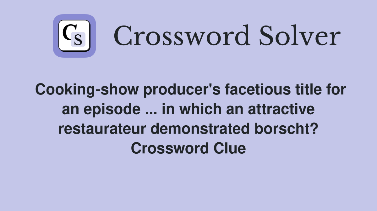 Cooking-show producer's facetious title for an episode ... in which an attractive restaurateur demonstrated borscht? Crossword Clue