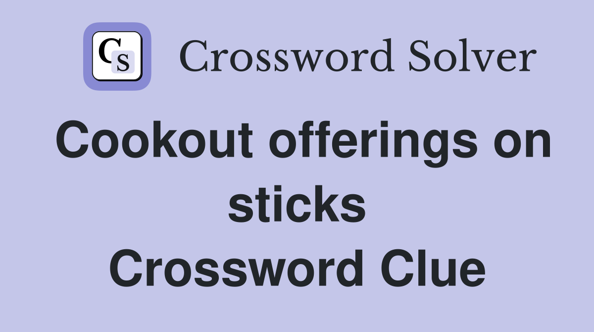 Cookout offerings on sticks Crossword Clue