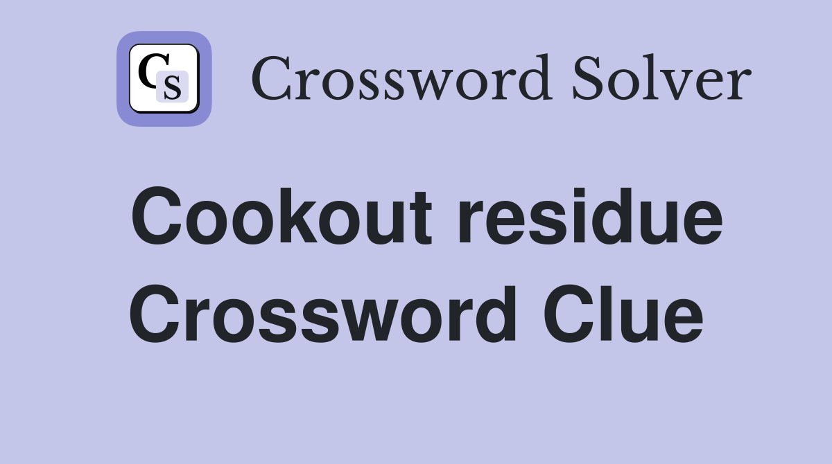 Cookout residue Crossword Clue