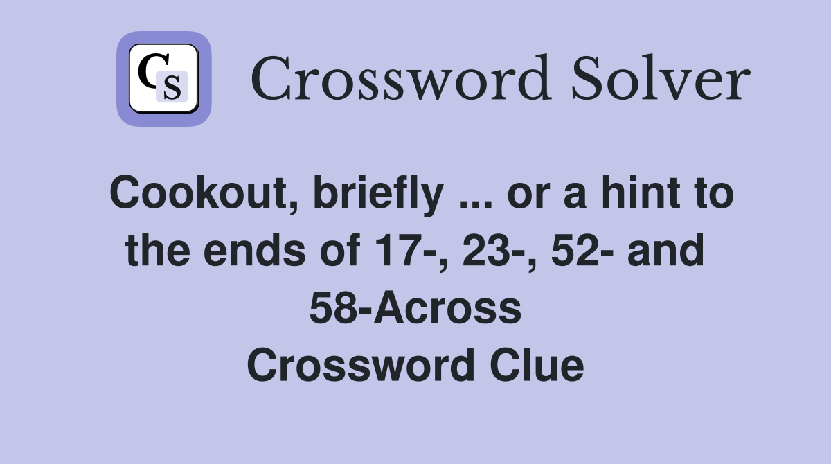 Cookout, briefly ... or a hint to the ends of 17-, 23-, 52- and 58-Across Crossword Clue