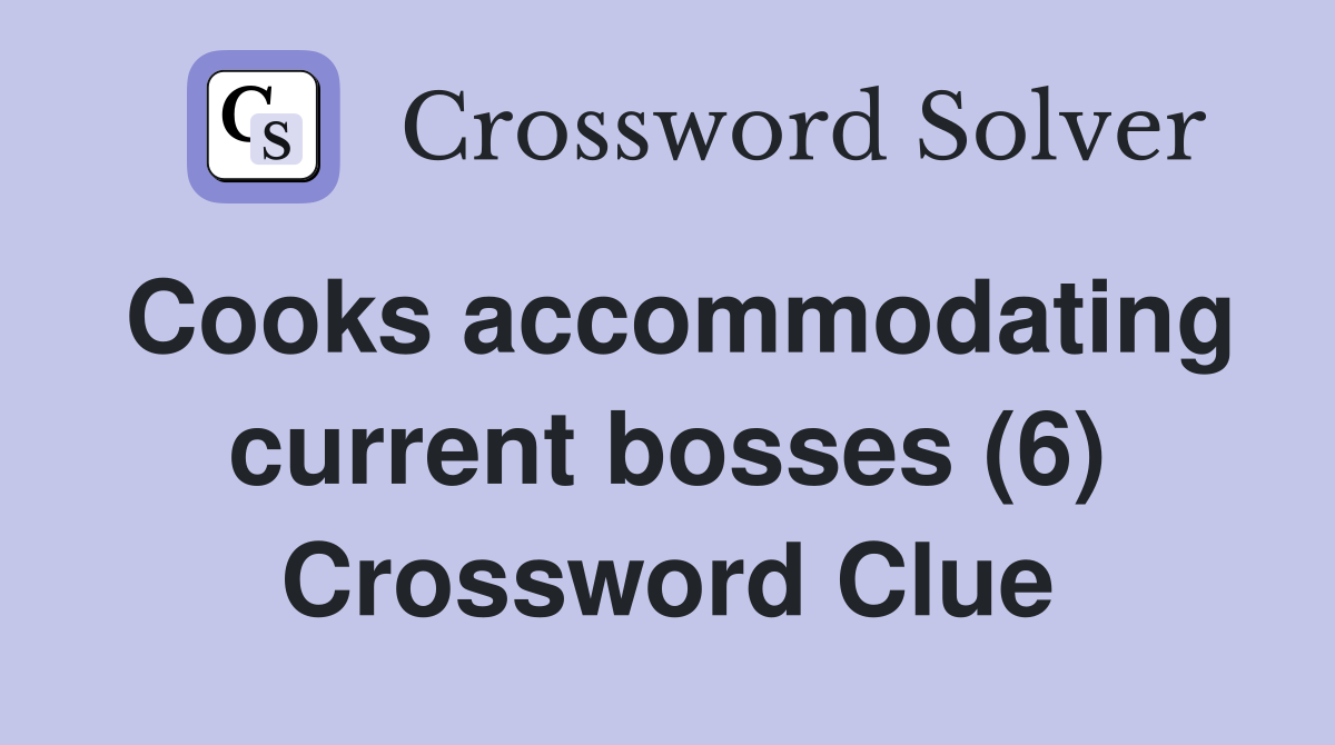 Cooks accommodating current bosses (6) Crossword Clue