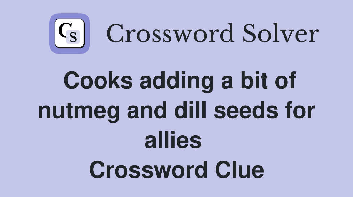 Cooks adding a bit of nutmeg and dill seeds for allies  Crossword Clue
