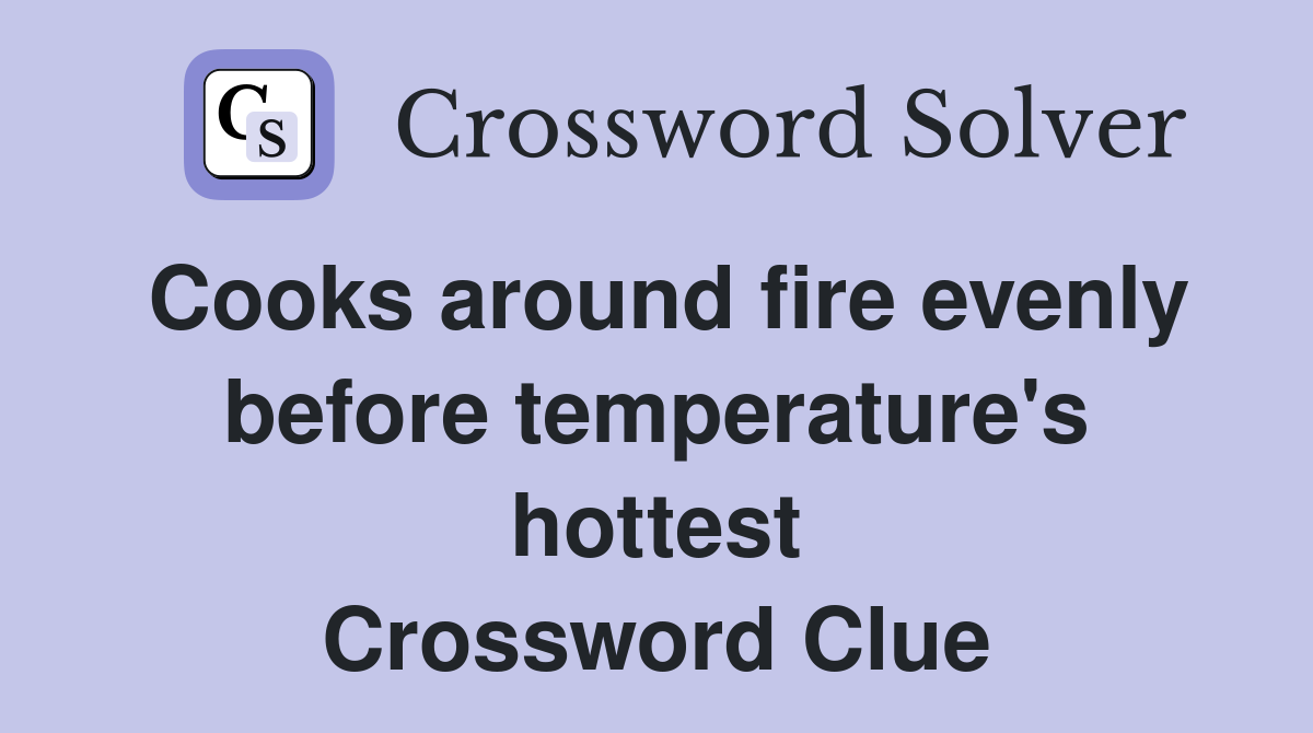 Cooks around fire evenly before temperature's hottest Crossword Clue