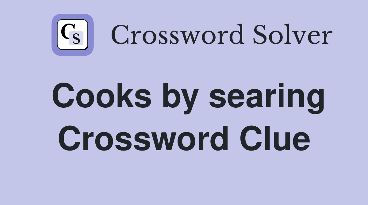 Cooks by searing Crossword Clue