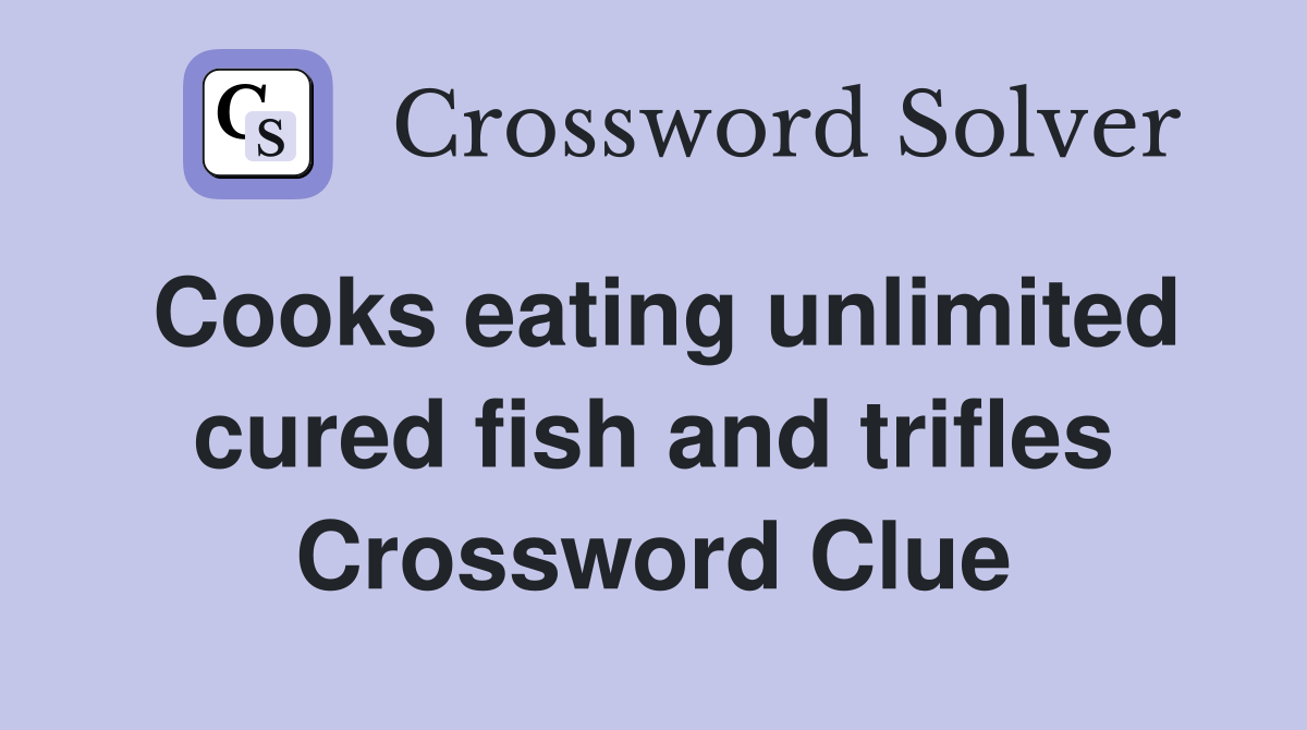 Cooks eating unlimited cured fish and trifles Crossword Clue