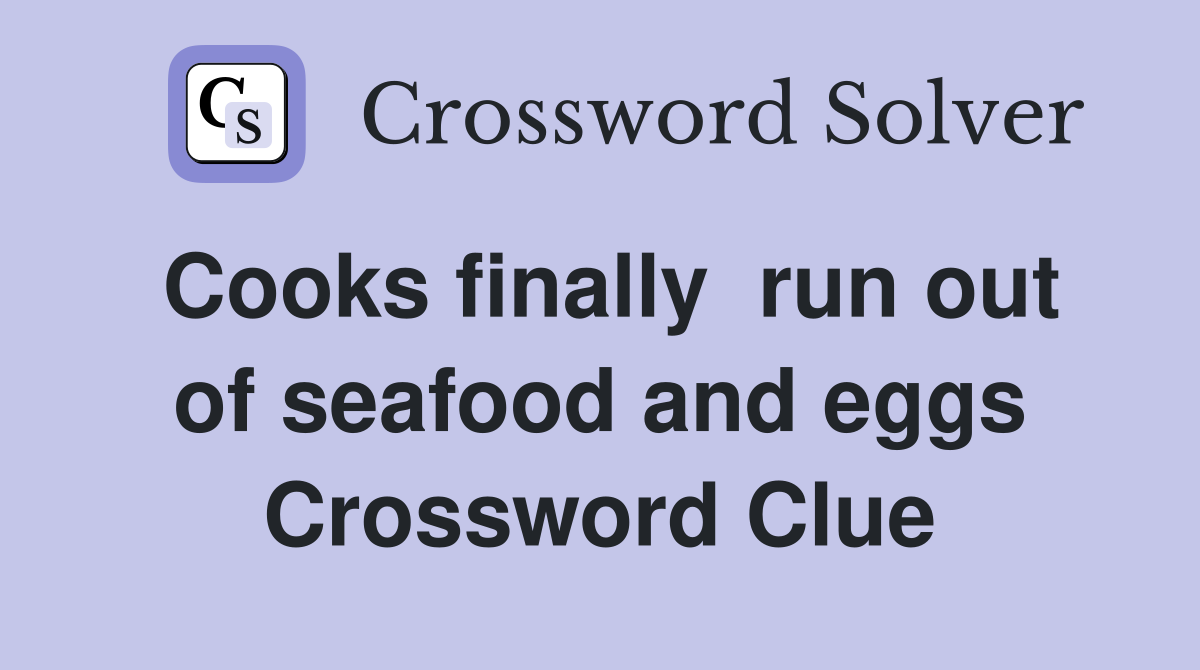 Cooks finally  run out of seafood and eggs Crossword Clue