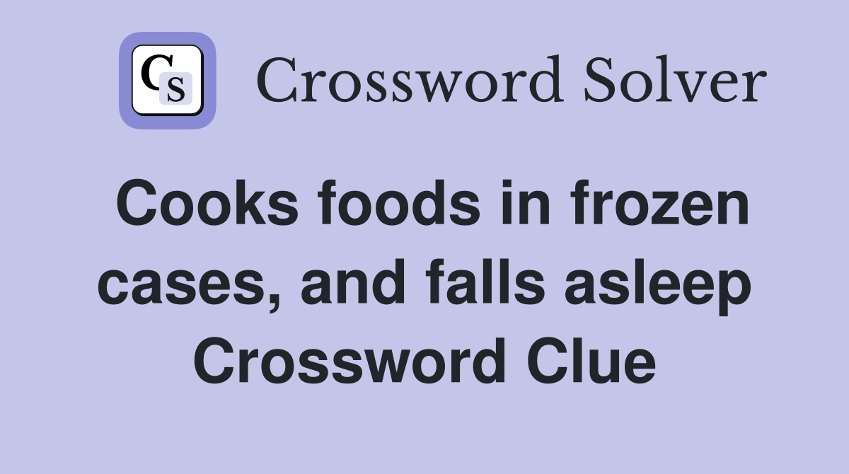 Cooks foods in frozen cases, and falls asleep Crossword Clue