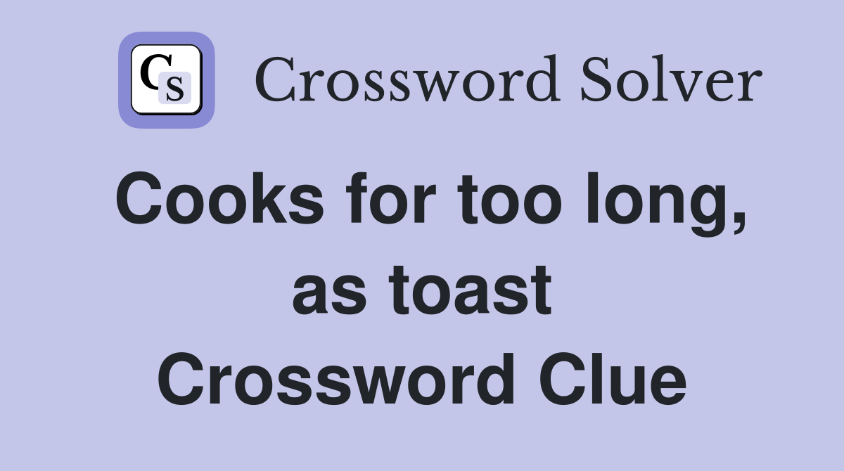 Cooks for too long, as toast Crossword Clue