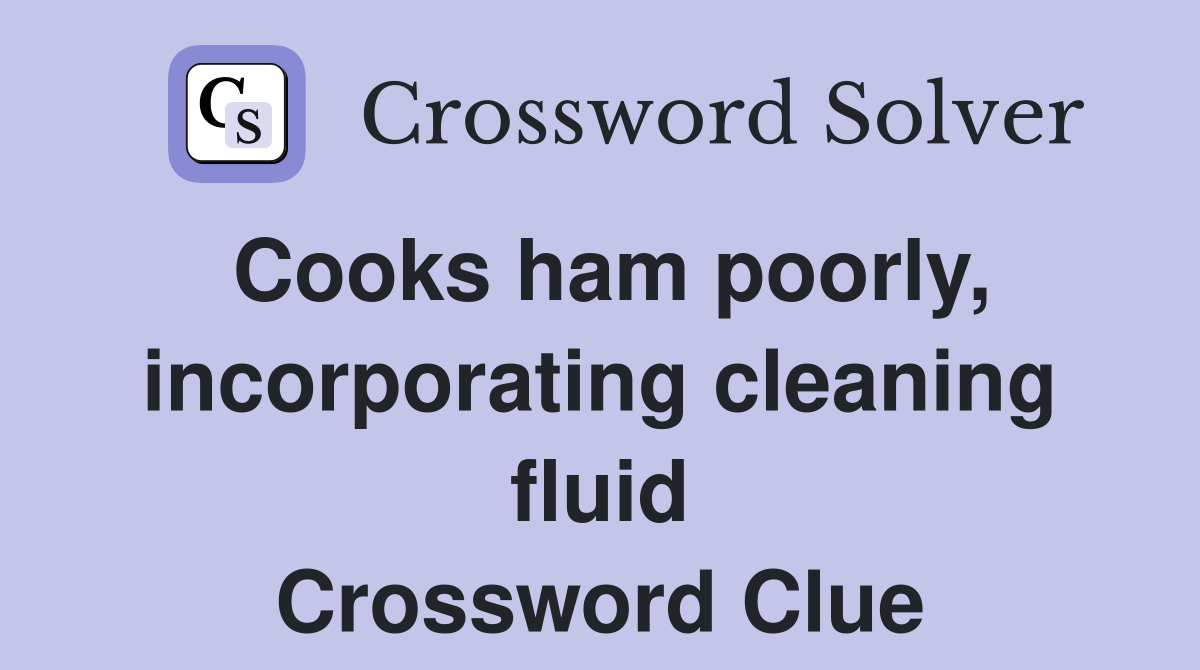 Cooks ham poorly, incorporating cleaning fluid Crossword Clue