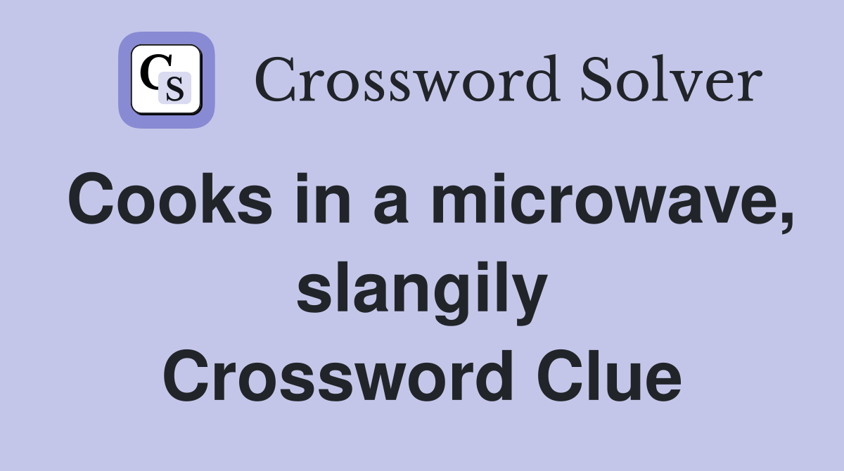 Cooks in a microwave, slangily Crossword Clue