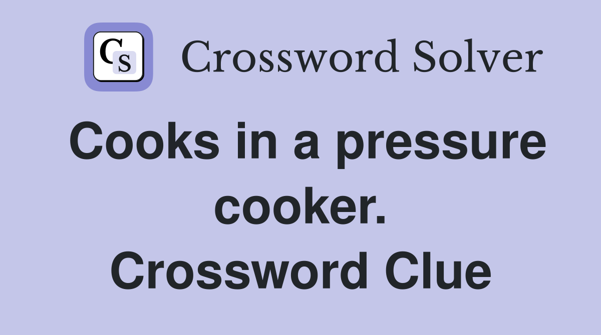 Cooks in a pressure cooker. Crossword Clue