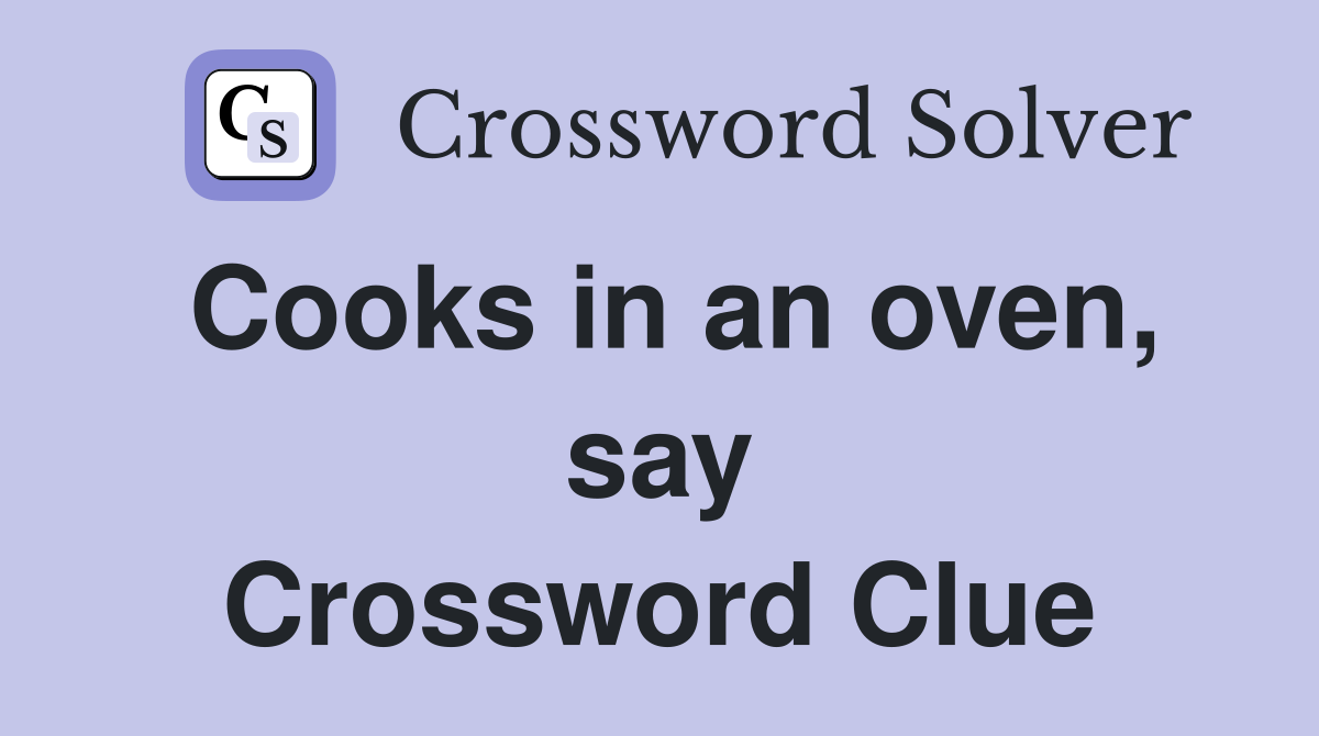 Cooks in an oven, say Crossword Clue