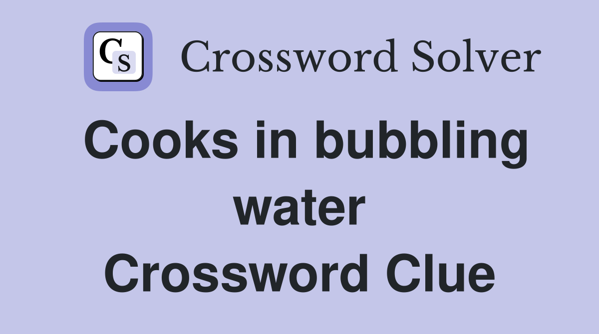 Cooks in bubbling water Crossword Clue