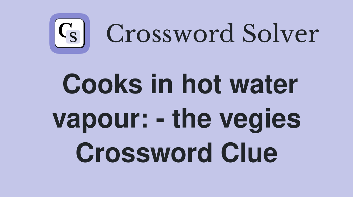Cooks in hot water vapour: - the vegies Crossword Clue