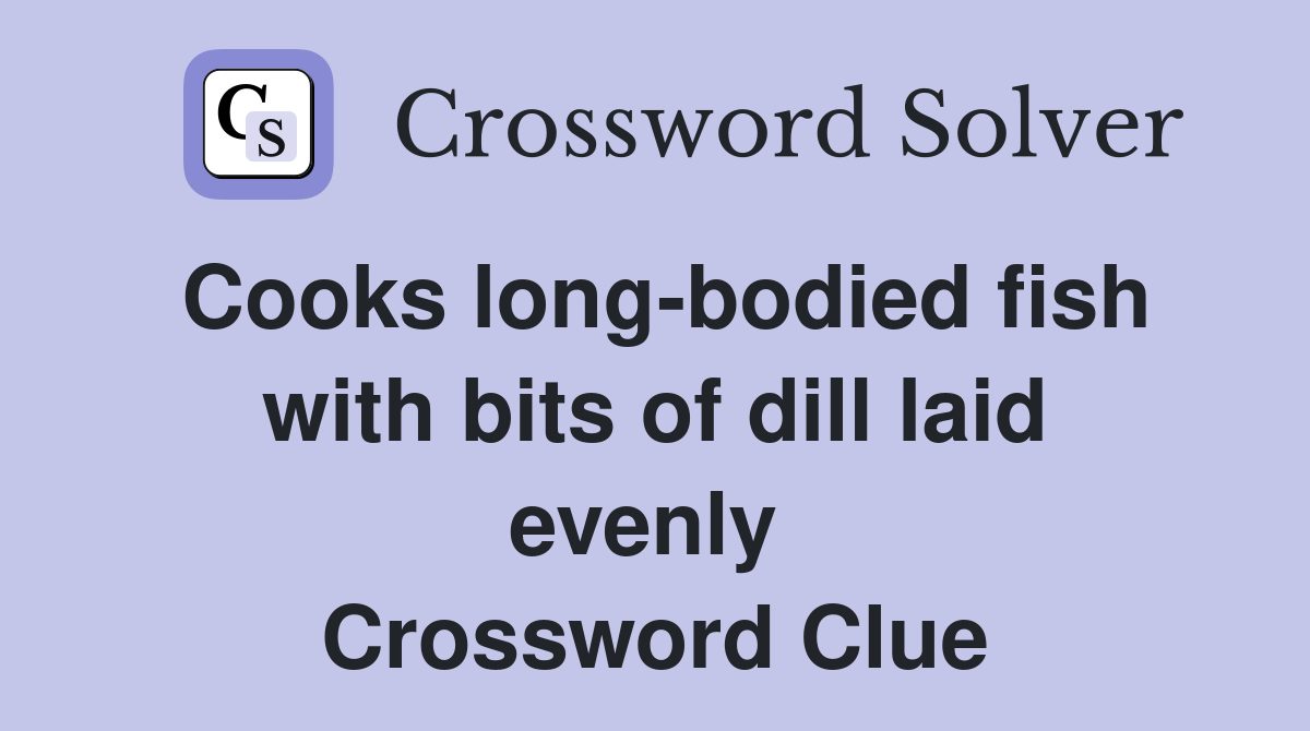Cooks long-bodied fish with bits of dill laid evenly  Crossword Clue