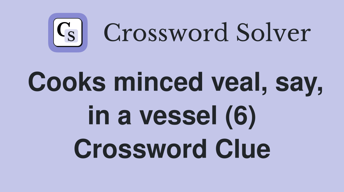 Cooks minced veal, say, in a vessel (6) Crossword Clue