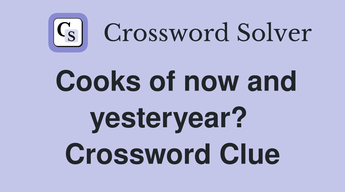 Cooks of now and yesteryear?  Crossword Clue