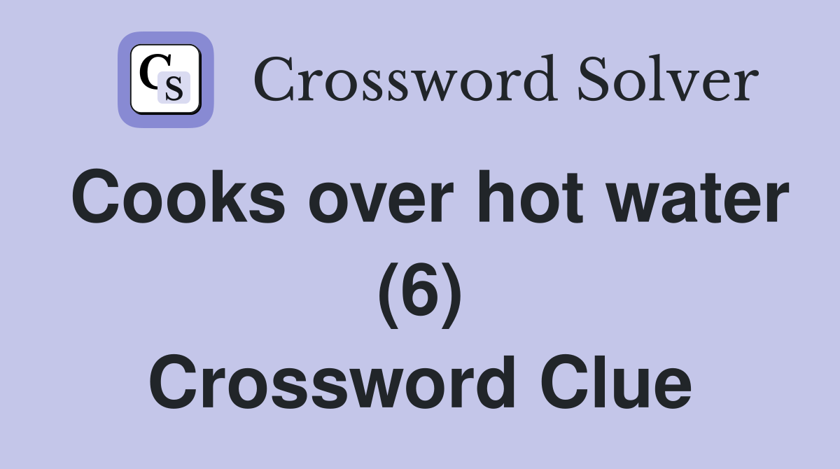 Cooks over hot water (6) Crossword Clue