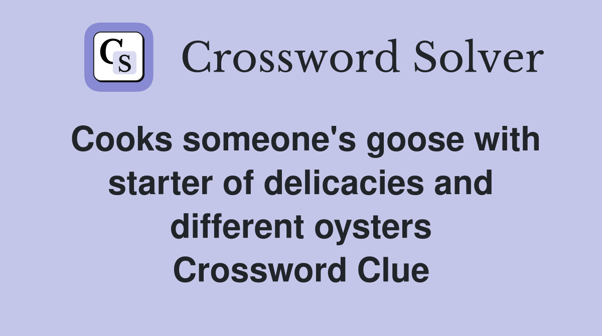 Cooks someone's goose with starter of delicacies and different oysters Crossword Clue