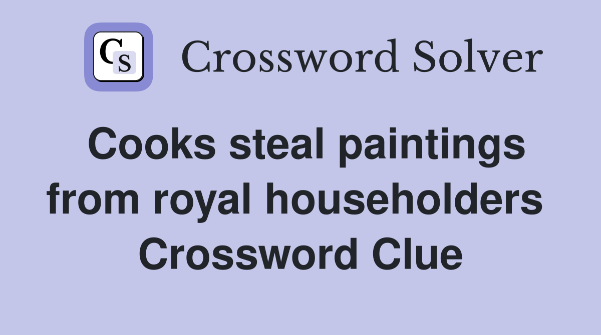 Cooks steal paintings from royal householders  Crossword Clue