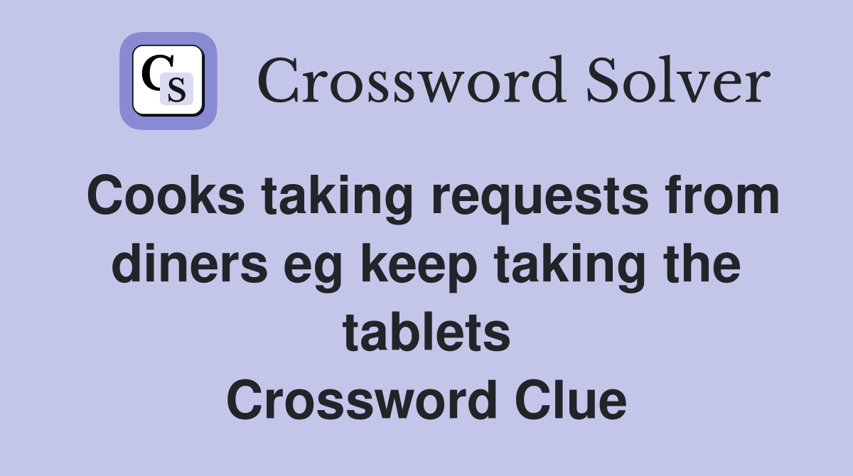Cooks taking requests from diners eg keep taking the tablets Crossword Clue