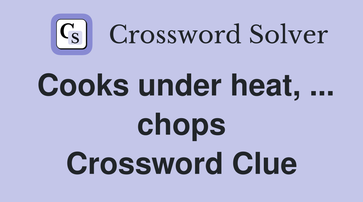 Cooks under heat, ... chops Crossword Clue