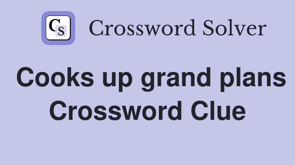 Cooks up grand plans Crossword Clue